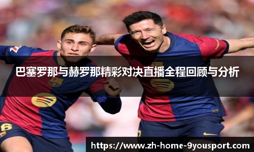 巴塞罗那与赫罗那精彩对决直播全程回顾与分析