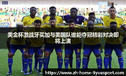 美金杯激战牙买加与美国队谁能夺冠精彩对决即将上演