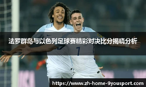 法罗群岛与以色列足球赛精彩对决比分揭晓分析