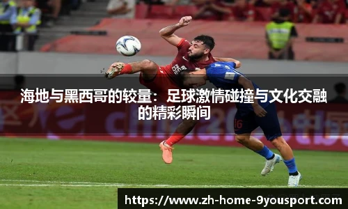 海地与黑西哥的较量：足球激情碰撞与文化交融的精彩瞬间