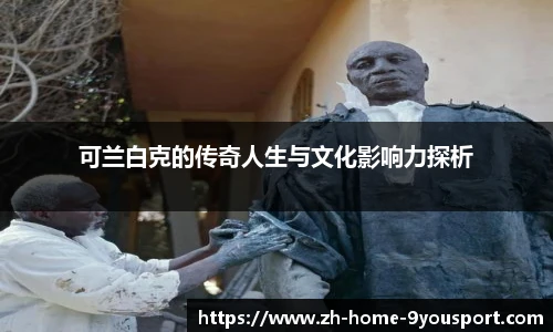 可兰白克的传奇人生与文化影响力探析