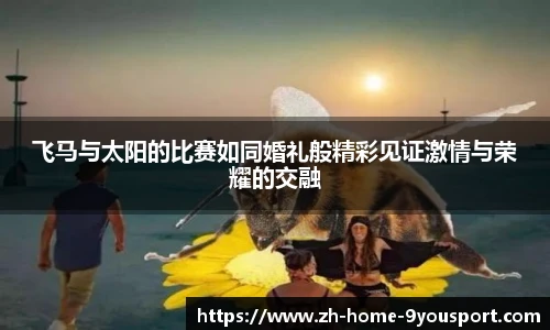 飞马与太阳的比赛如同婚礼般精彩见证激情与荣耀的交融