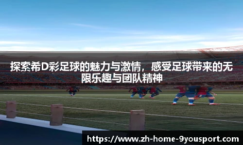 探索希D彩足球的魅力与激情，感受足球带来的无限乐趣与团队精神